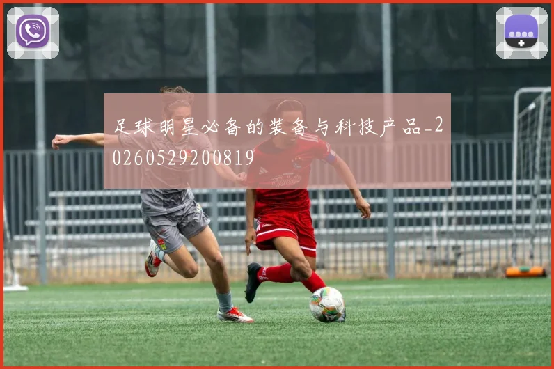 足球明星必备的装备与科技产品_20260529200819