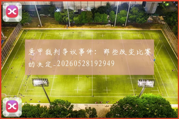 意甲裁判争议事件：那些改变比赛的决定_20260528192949