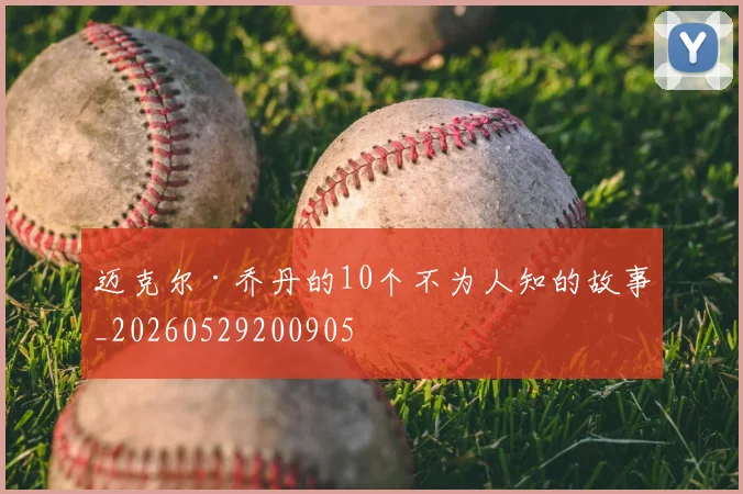迈克尔·乔丹的10个不为人知的故事_20260529200905