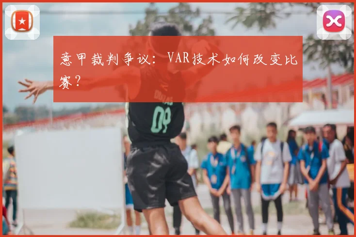 意甲裁判争议：VAR技术如何改变比赛？