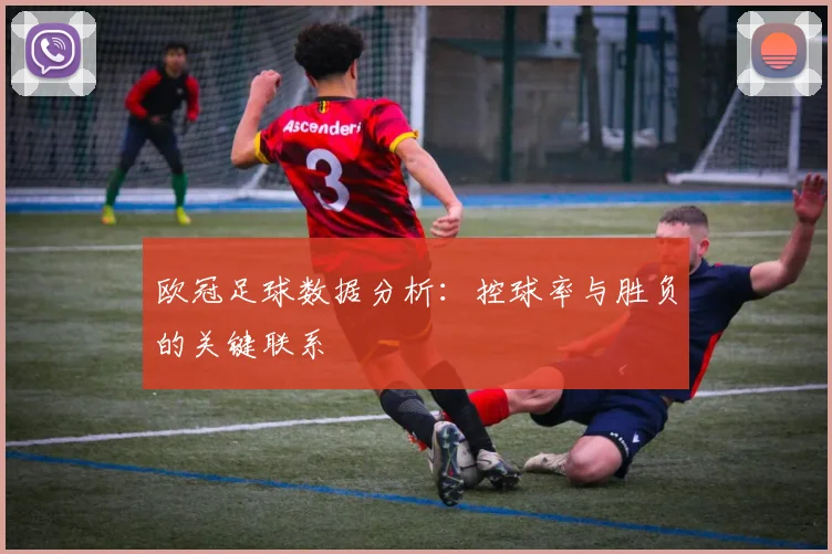 欧冠足球数据分析:控球率与胜负的关键联系