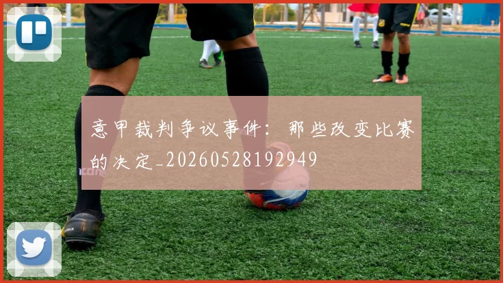 意甲裁判争议事件：那些改变比赛的决定_20260528192949