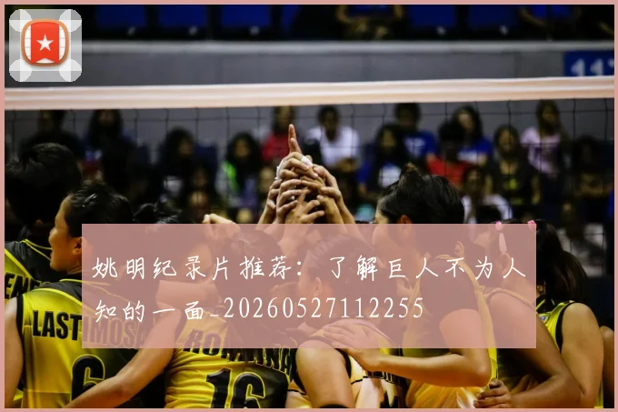 姚明纪录片推荐：了解巨人不为人知的一面_20260527112255