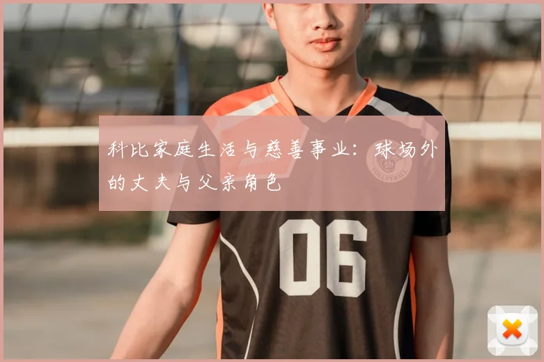 科比家庭生活与慈善事业:球场外的丈夫与父亲角色